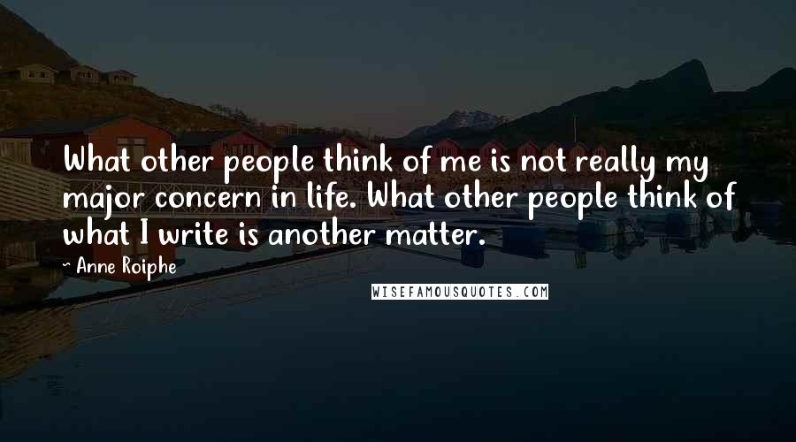 Anne Roiphe Quotes: What other people think of me is not really my major concern in life. What other people think of what I write is another matter.