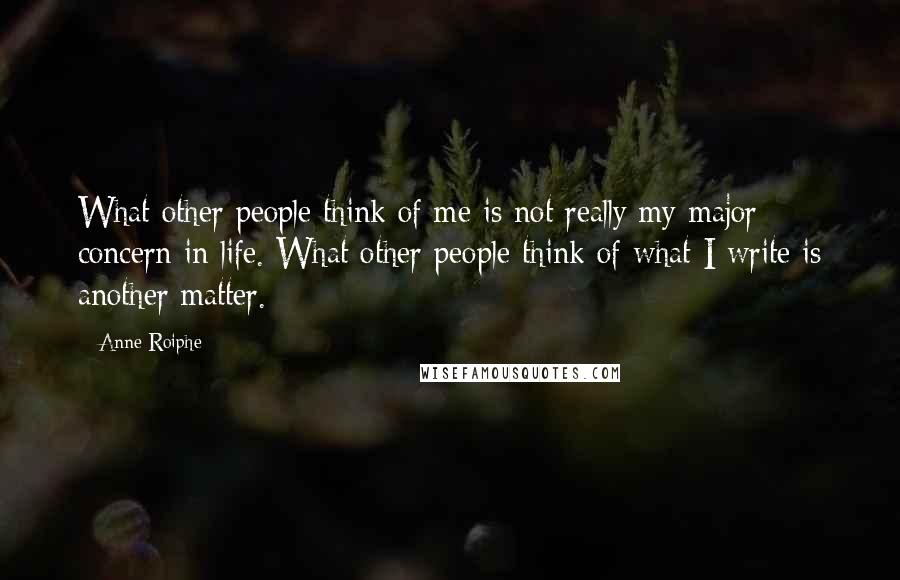 Anne Roiphe Quotes: What other people think of me is not really my major concern in life. What other people think of what I write is another matter.