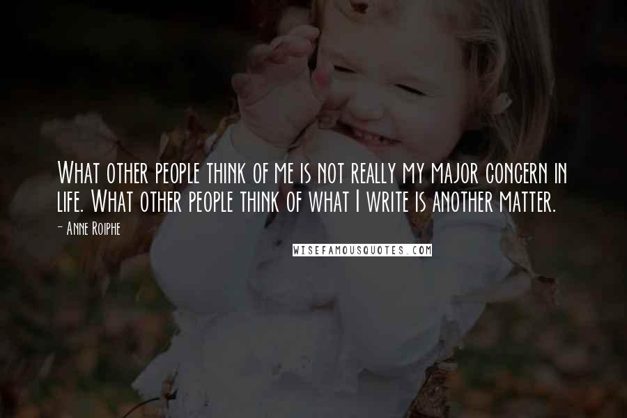 Anne Roiphe Quotes: What other people think of me is not really my major concern in life. What other people think of what I write is another matter.