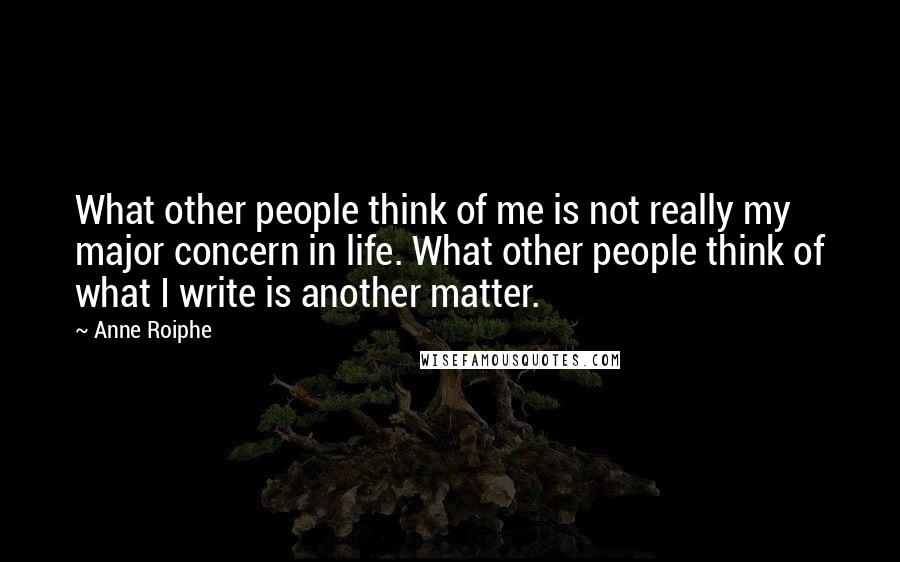 Anne Roiphe Quotes: What other people think of me is not really my major concern in life. What other people think of what I write is another matter.