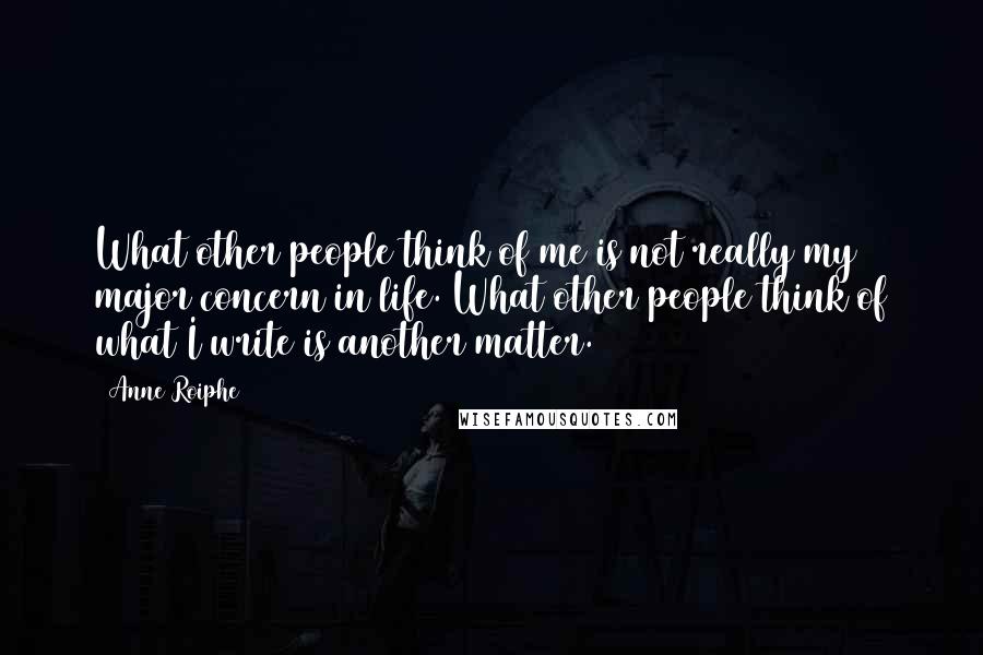 Anne Roiphe Quotes: What other people think of me is not really my major concern in life. What other people think of what I write is another matter.