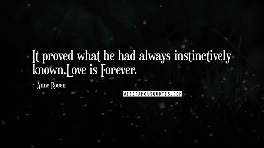 Anne Rouen Quotes: It proved what he had always instinctively known.Love is Forever.