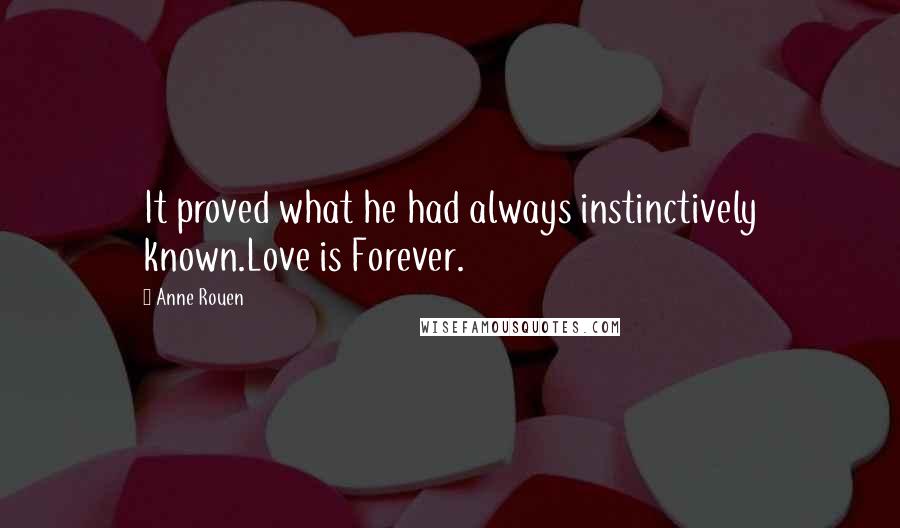 Anne Rouen Quotes: It proved what he had always instinctively known.Love is Forever.