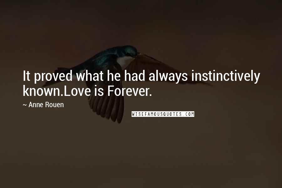 Anne Rouen Quotes: It proved what he had always instinctively known.Love is Forever.