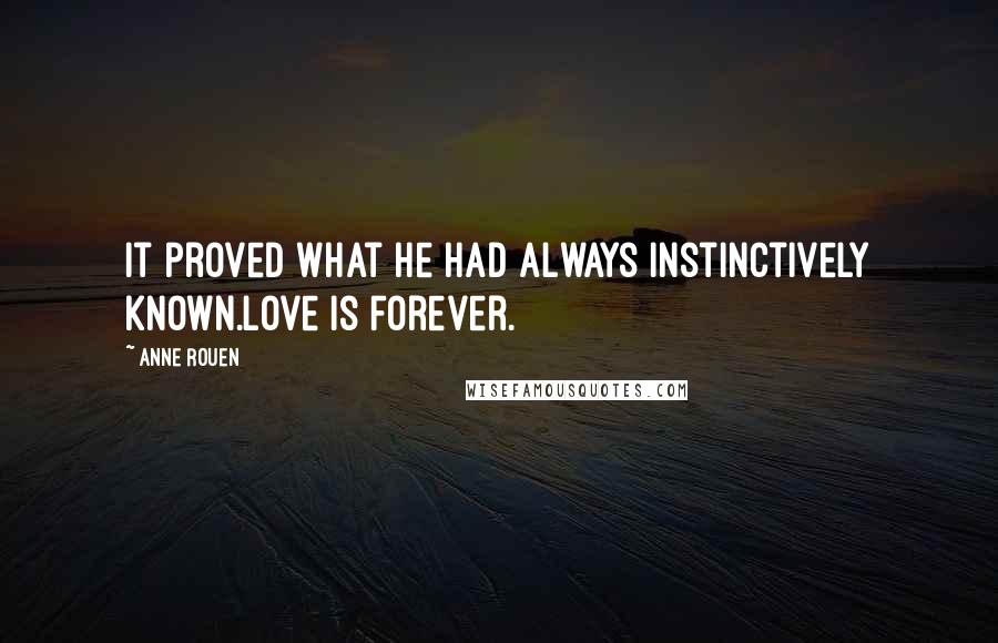 Anne Rouen Quotes: It proved what he had always instinctively known.Love is Forever.