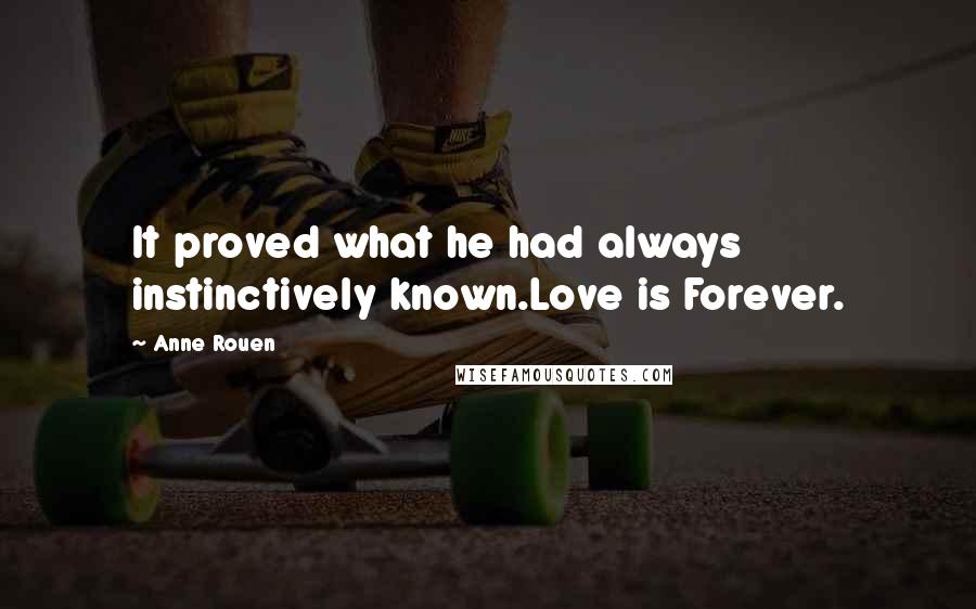 Anne Rouen Quotes: It proved what he had always instinctively known.Love is Forever.