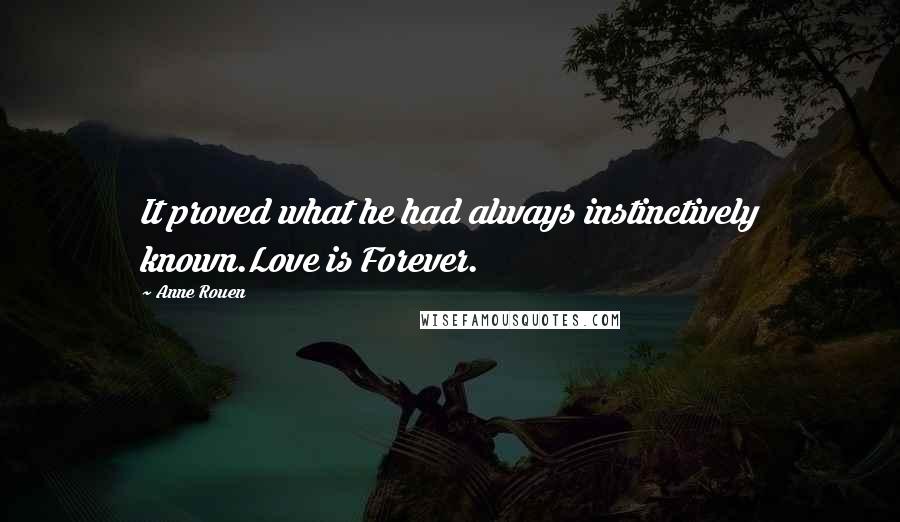 Anne Rouen Quotes: It proved what he had always instinctively known.Love is Forever.