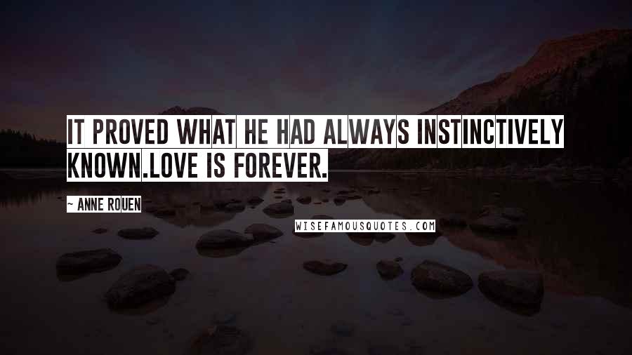 Anne Rouen Quotes: It proved what he had always instinctively known.Love is Forever.