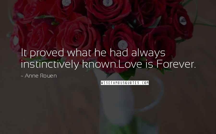 Anne Rouen Quotes: It proved what he had always instinctively known.Love is Forever.