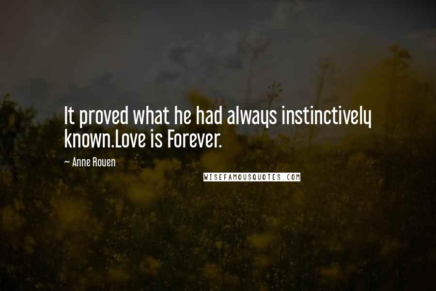 Anne Rouen Quotes: It proved what he had always instinctively known.Love is Forever.