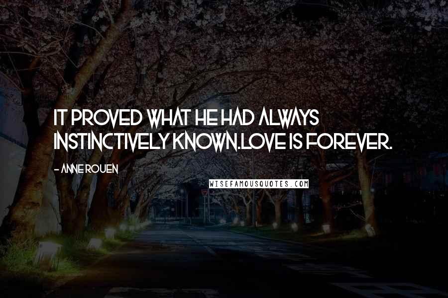 Anne Rouen Quotes: It proved what he had always instinctively known.Love is Forever.