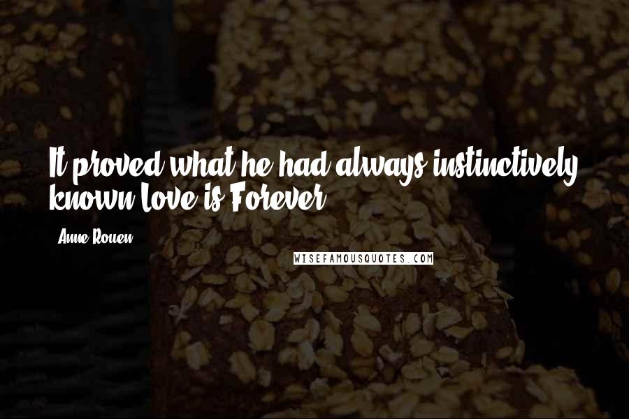 Anne Rouen Quotes: It proved what he had always instinctively known.Love is Forever.