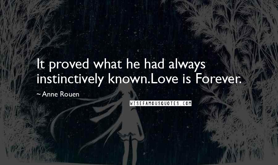 Anne Rouen Quotes: It proved what he had always instinctively known.Love is Forever.