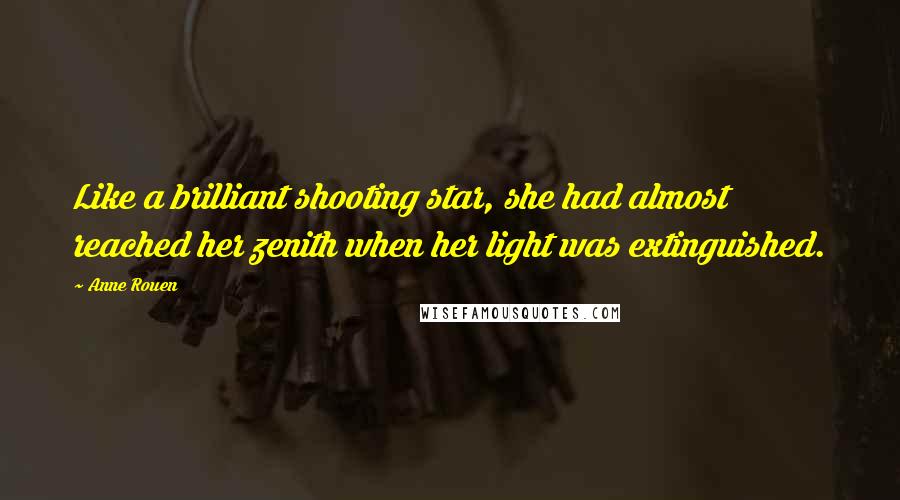 Anne Rouen Quotes: Like a brilliant shooting star, she had almost reached her zenith when her light was extinguished.