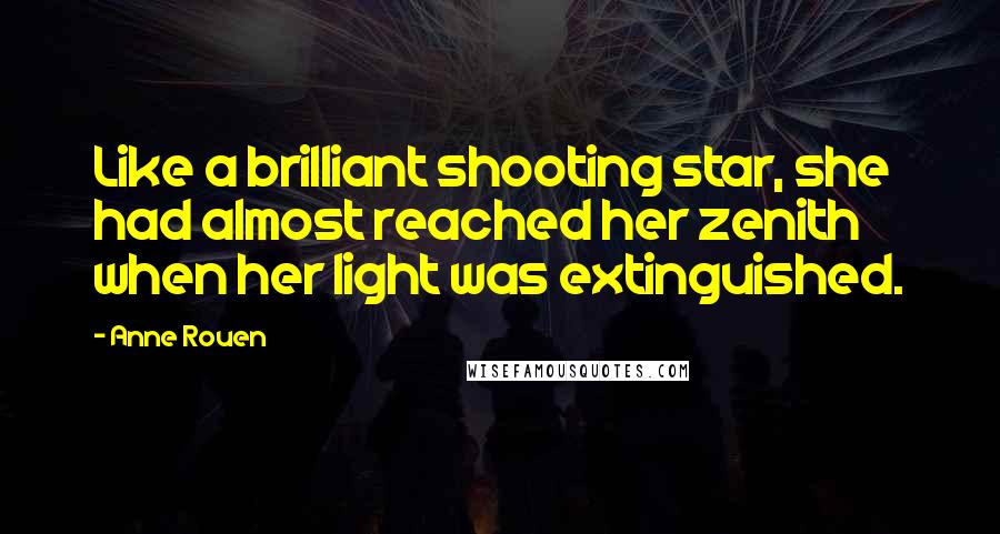 Anne Rouen Quotes: Like a brilliant shooting star, she had almost reached her zenith when her light was extinguished.