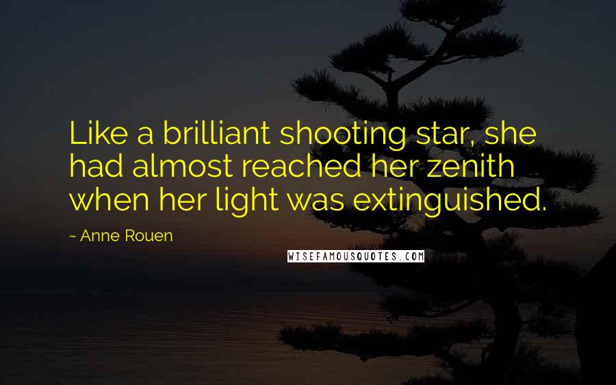 Anne Rouen Quotes: Like a brilliant shooting star, she had almost reached her zenith when her light was extinguished.