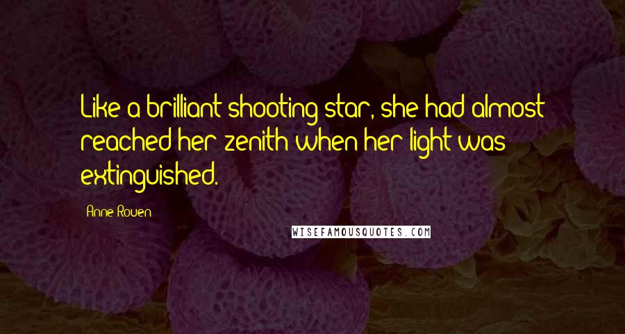 Anne Rouen Quotes: Like a brilliant shooting star, she had almost reached her zenith when her light was extinguished.