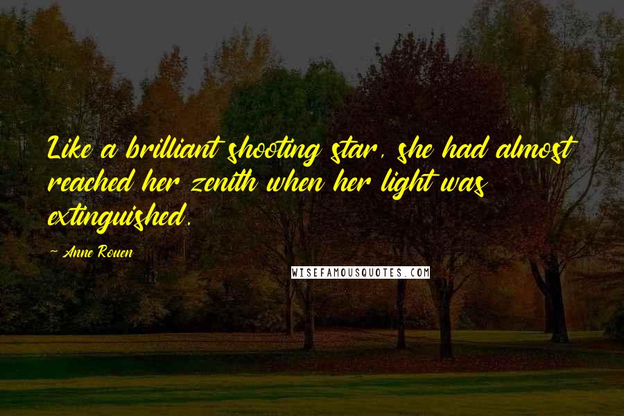 Anne Rouen Quotes: Like a brilliant shooting star, she had almost reached her zenith when her light was extinguished.