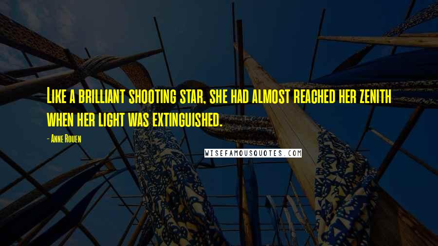 Anne Rouen Quotes: Like a brilliant shooting star, she had almost reached her zenith when her light was extinguished.