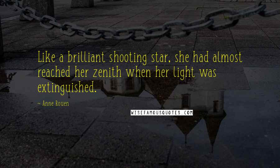 Anne Rouen Quotes: Like a brilliant shooting star, she had almost reached her zenith when her light was extinguished.