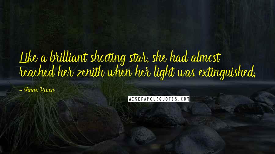 Anne Rouen Quotes: Like a brilliant shooting star, she had almost reached her zenith when her light was extinguished.