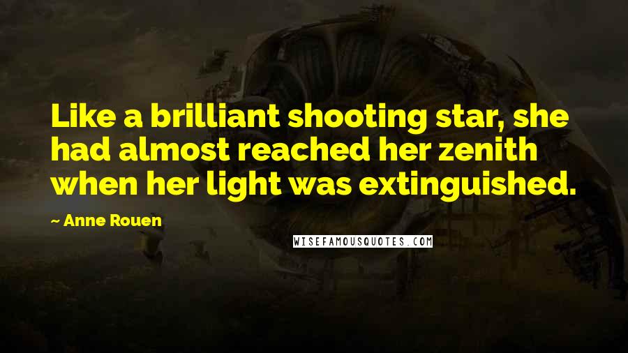 Anne Rouen Quotes: Like a brilliant shooting star, she had almost reached her zenith when her light was extinguished.