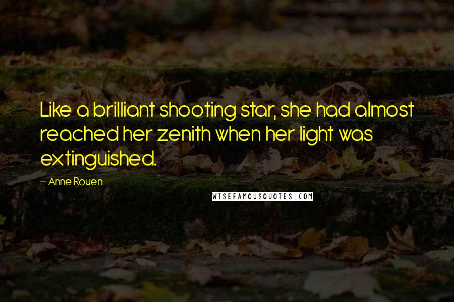 Anne Rouen Quotes: Like a brilliant shooting star, she had almost reached her zenith when her light was extinguished.