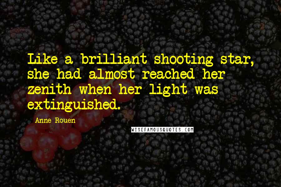 Anne Rouen Quotes: Like a brilliant shooting star, she had almost reached her zenith when her light was extinguished.