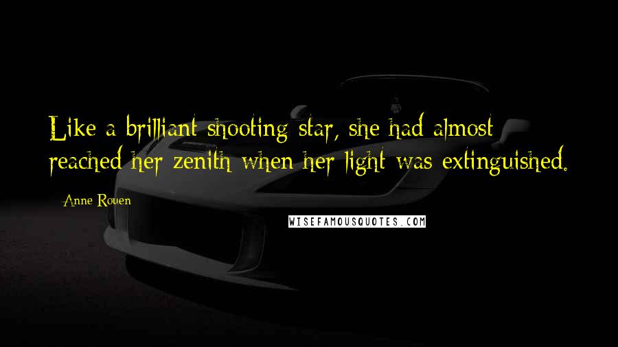 Anne Rouen Quotes: Like a brilliant shooting star, she had almost reached her zenith when her light was extinguished.