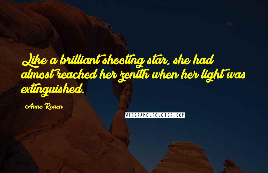 Anne Rouen Quotes: Like a brilliant shooting star, she had almost reached her zenith when her light was extinguished.