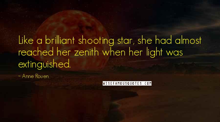 Anne Rouen Quotes: Like a brilliant shooting star, she had almost reached her zenith when her light was extinguished.