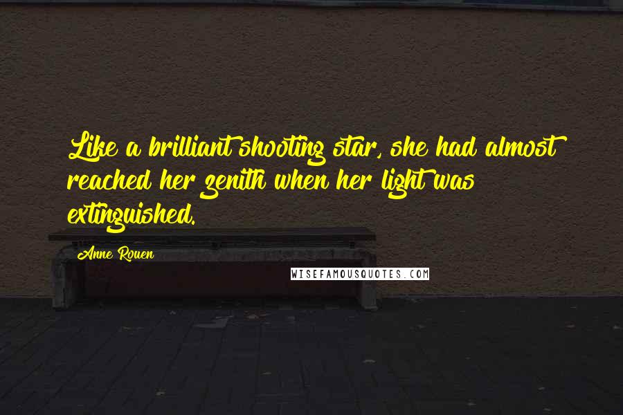 Anne Rouen Quotes: Like a brilliant shooting star, she had almost reached her zenith when her light was extinguished.