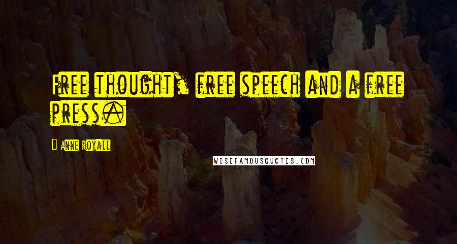 Anne Royall Quotes: Free thought, free speech and a free press.