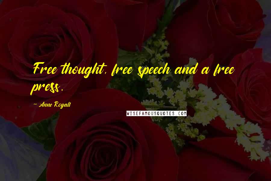 Anne Royall Quotes: Free thought, free speech and a free press.