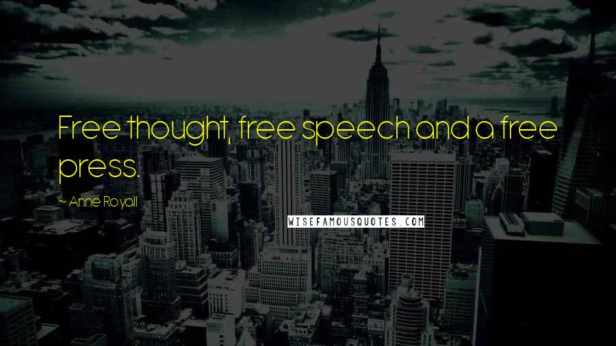 Anne Royall Quotes: Free thought, free speech and a free press.