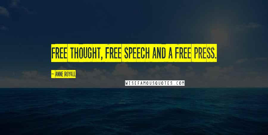 Anne Royall Quotes: Free thought, free speech and a free press.