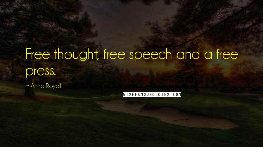 Anne Royall Quotes: Free thought, free speech and a free press.