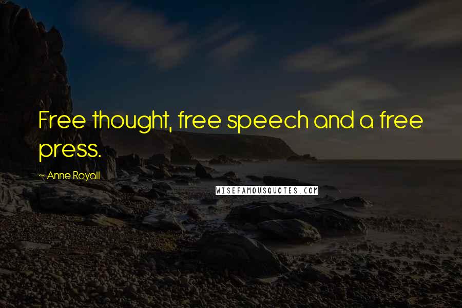 Anne Royall Quotes: Free thought, free speech and a free press.