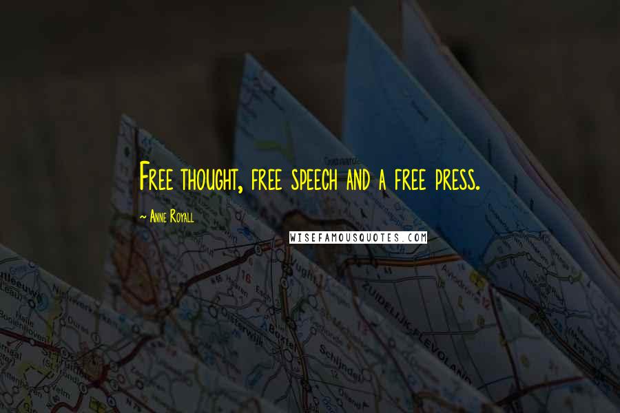 Anne Royall Quotes: Free thought, free speech and a free press.