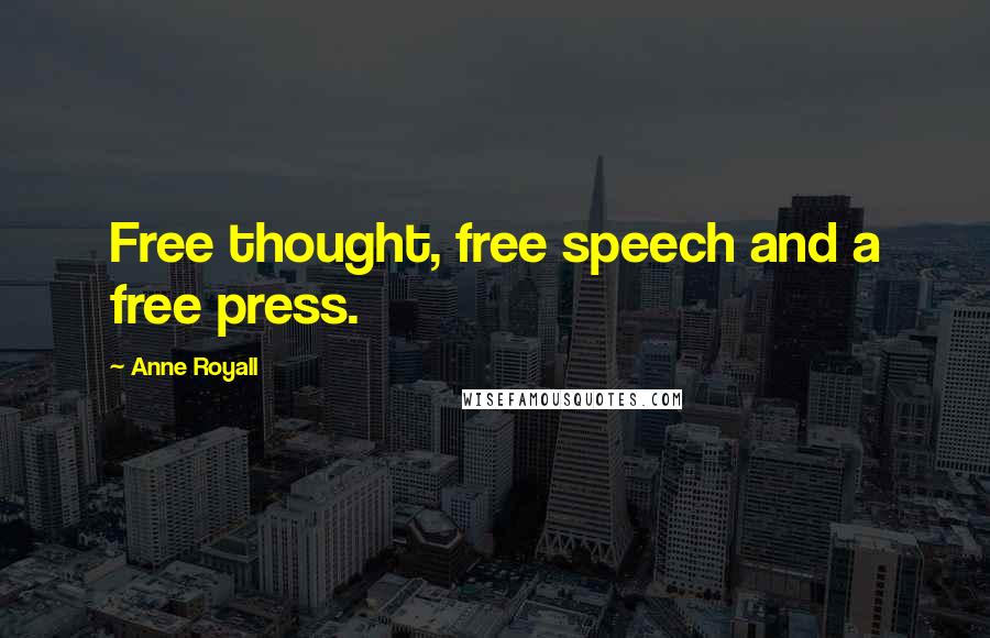 Anne Royall Quotes: Free thought, free speech and a free press.