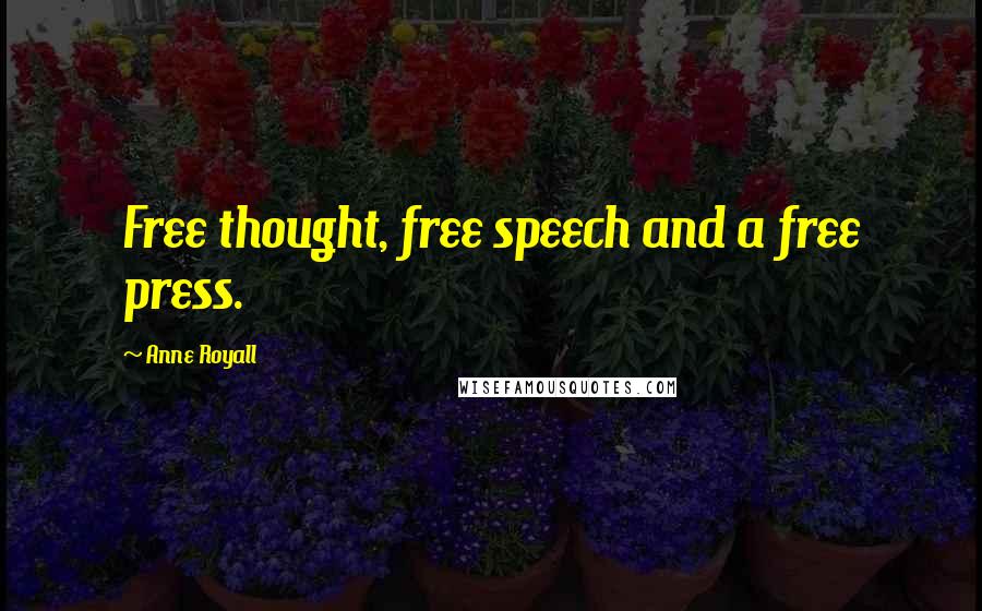 Anne Royall Quotes: Free thought, free speech and a free press.