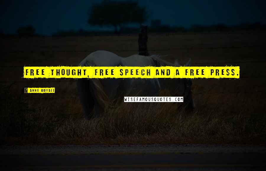 Anne Royall Quotes: Free thought, free speech and a free press.