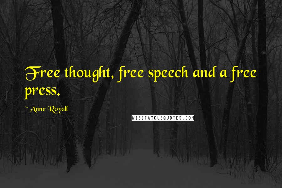 Anne Royall Quotes: Free thought, free speech and a free press.
