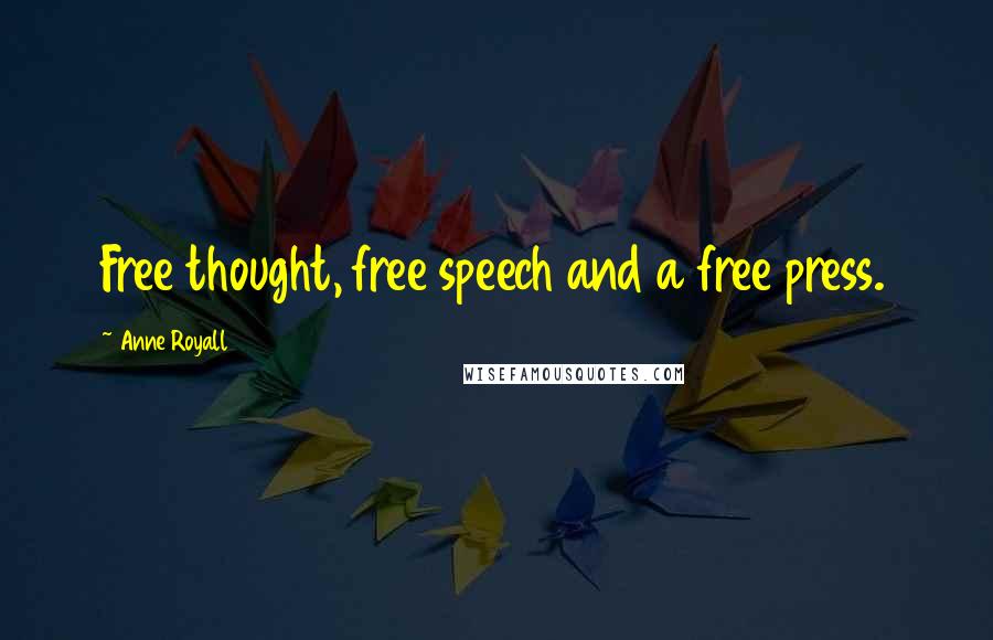 Anne Royall Quotes: Free thought, free speech and a free press.