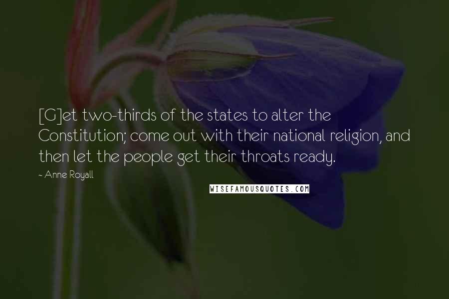 Anne Royall Quotes: [G]et two-thirds of the states to alter the Constitution; come out with their national religion, and then let the people get their throats ready.