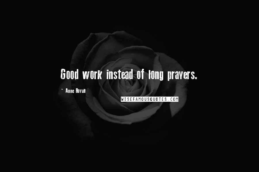 Anne Royall Quotes: Good work instead of long prayers.