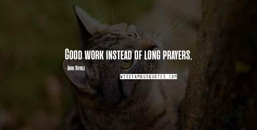 Anne Royall Quotes: Good work instead of long prayers.