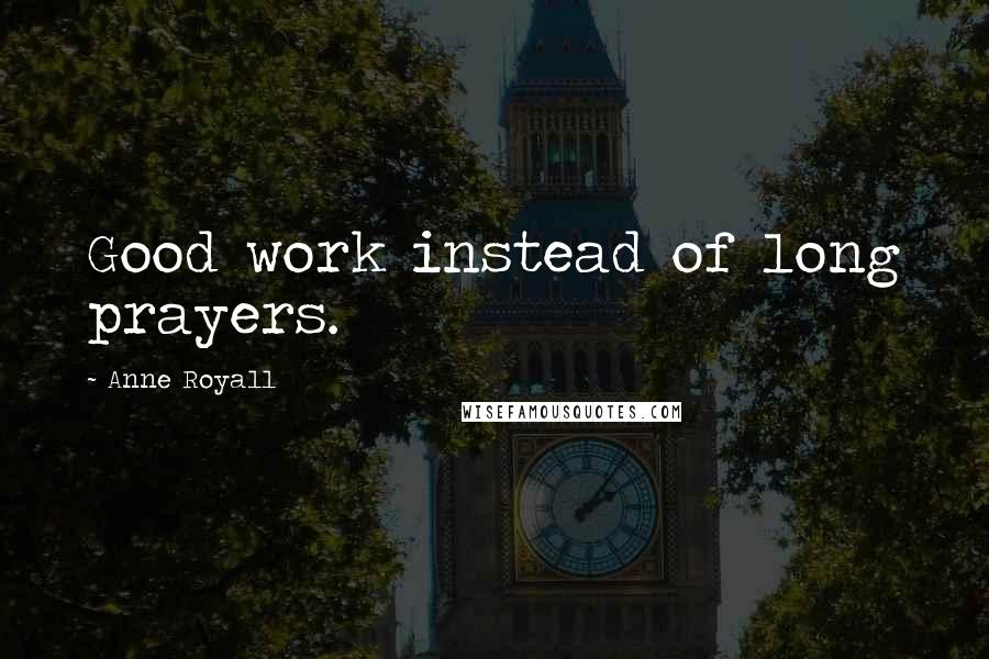 Anne Royall Quotes: Good work instead of long prayers.