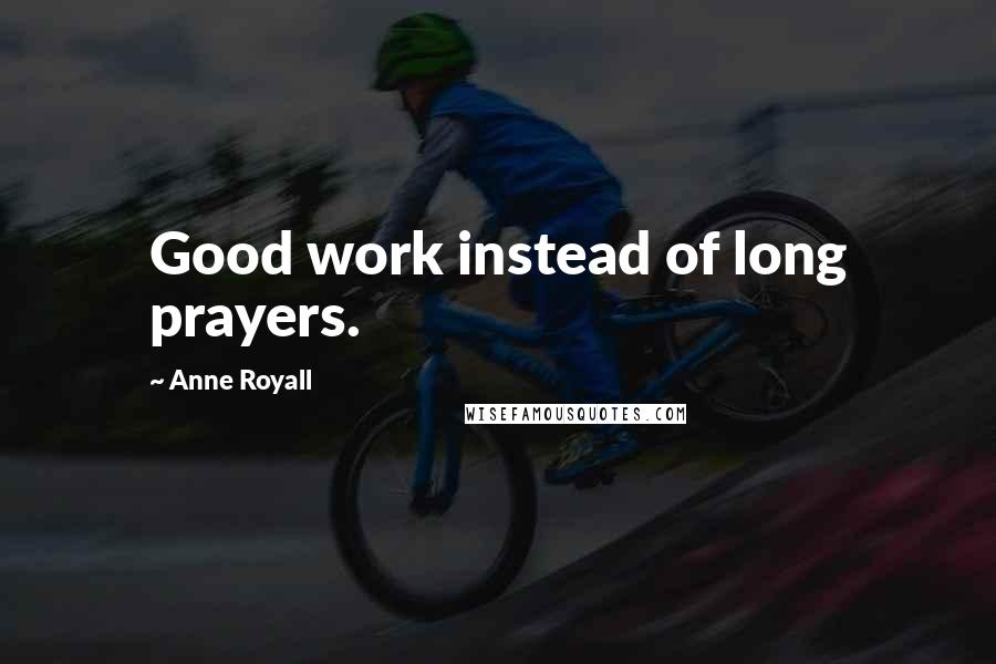 Anne Royall Quotes: Good work instead of long prayers.