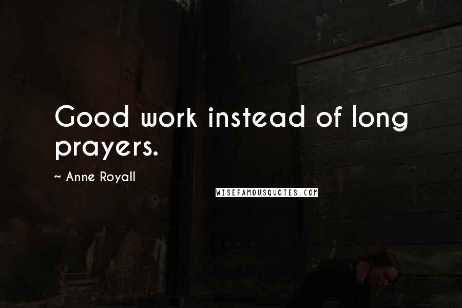 Anne Royall Quotes: Good work instead of long prayers.